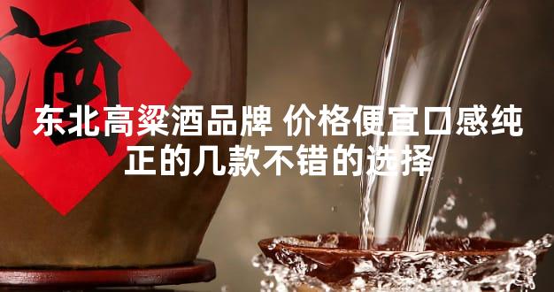 东北高粱酒品牌 价格便宜口感纯正的几款不错的选择